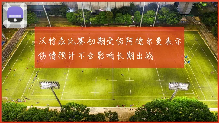 沃特森比赛初期受伤阿德尔曼表示伤情预计不会影响长期出战