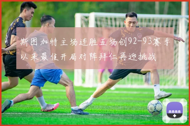 斯图加特主场连胜五场创92-93赛季以来最佳开局对阵拜仁再迎挑战