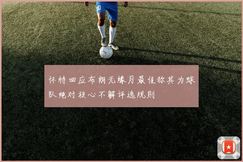 怀特回应布朗无缘月最佳称其为球队绝对核心不解评选规则