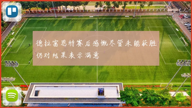 德拉富恩特赛后感慨尽管未能获胜仍对结果表示满意