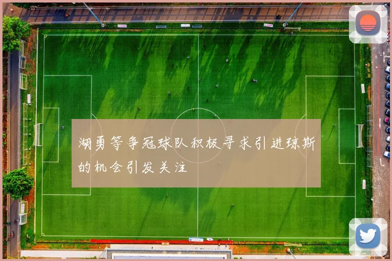 湖勇等争冠球队积极寻求引进琼斯的机会引发关注