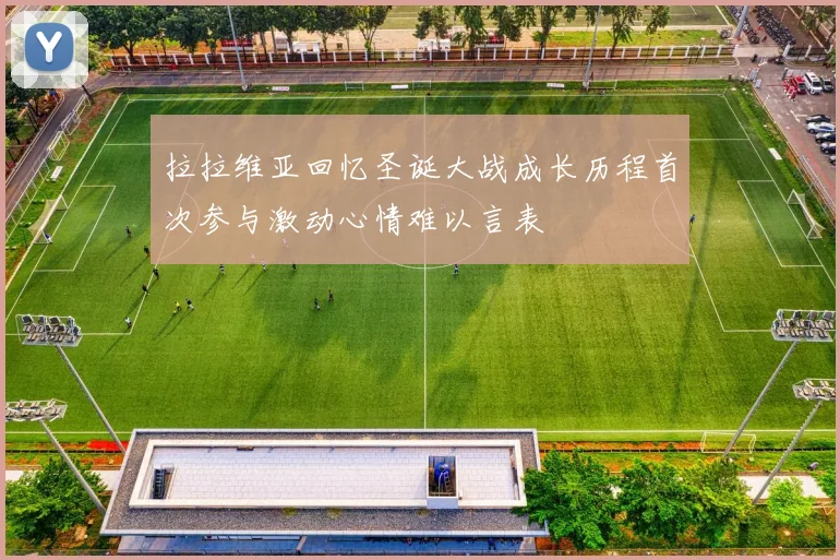 拉拉维亚回忆圣诞大战成长历程首次参与激动心情难以言表