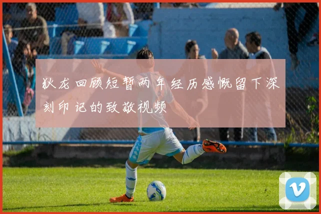 狄龙回顾短暂两年经历感慨留下深刻印记的致敬视频