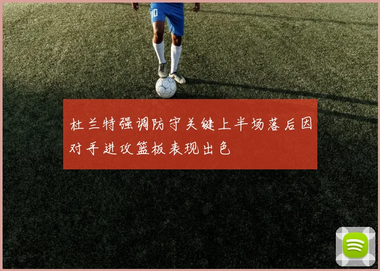 杜兰特强调防守关键上半场落后因对手进攻篮板表现出色