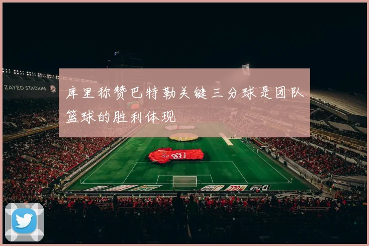 库里称赞巴特勒关键三分球是团队篮球的胜利体现