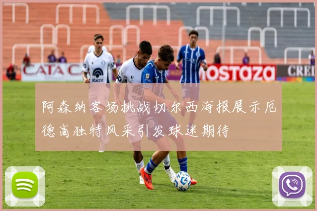 阿森纳客场挑战切尔西海报展示厄德高独特风采引发球迷期待
